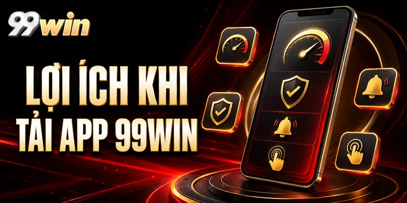 Lợi ích khi tải app 99WIN